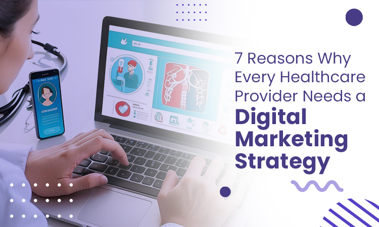 7 Reasons Why Every Healthcare Provider Needs a Digital Marketing Strategy