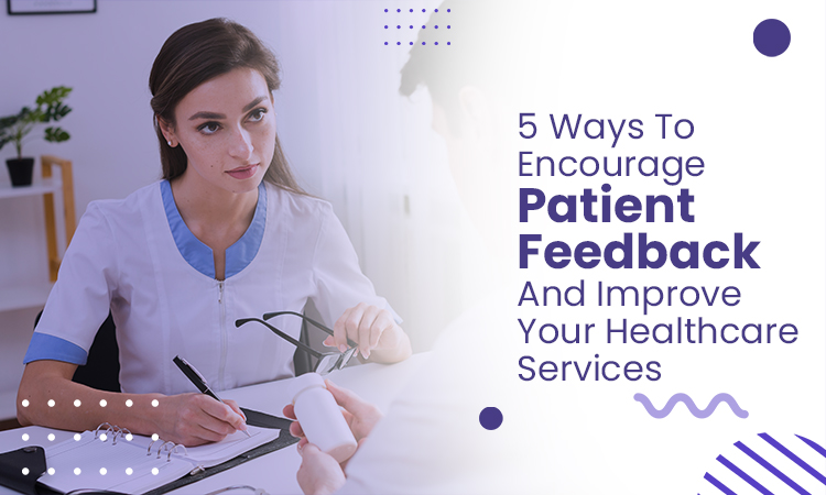 5 Ways to Encourage Patient Feedback and Improve Your Healthcare Services